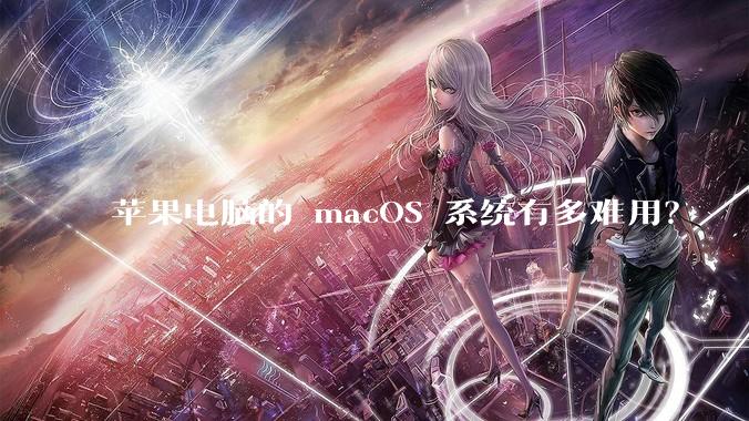 苹果电脑的 macOS 系统有多难用？