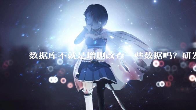 数据库不就是增删改查一些数据吗？研发一个数据库到底难在哪了？