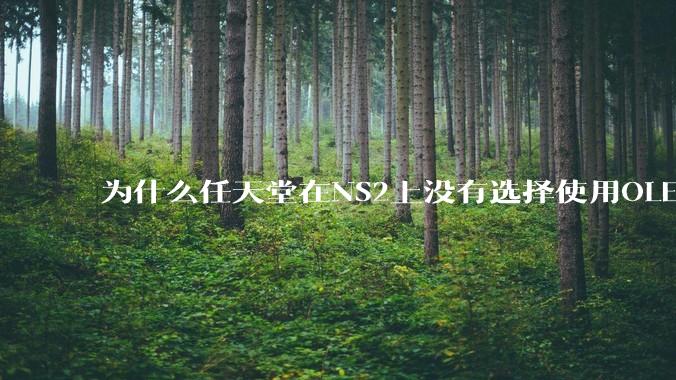 为什么任天堂在NS2上没有选择使用OLED屏幕以提升续航能力和显示效果？