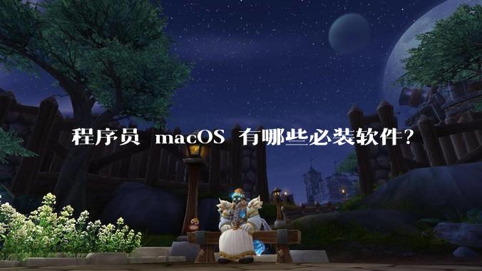 程序员 macOS 有哪些必装软件？