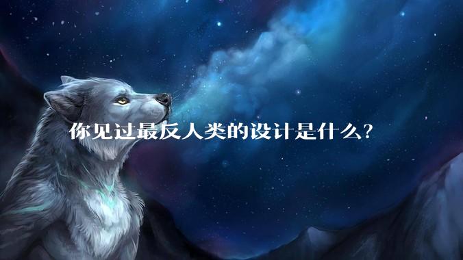 你见过最反人类的设计是什么？