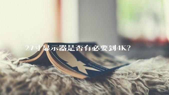 27寸显示器是否有必要到4K？