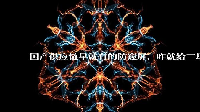 国产供应链早就有的防窥屏，咋就给三星抢先了？_屏幕_亮度_-bit