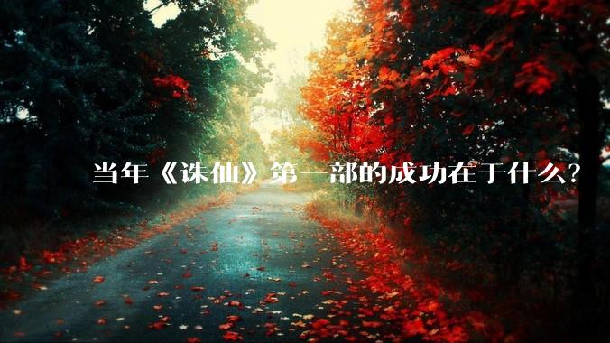 当年《诛仙》第一部的成功在于什么？