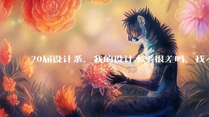 20届设计系，我的设计水平很差吗，找不到合适的工作?
