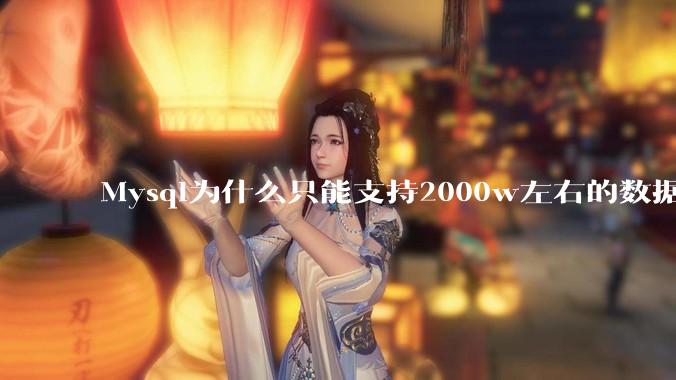 Mysql为什么只能支持2000w左右的数据量？